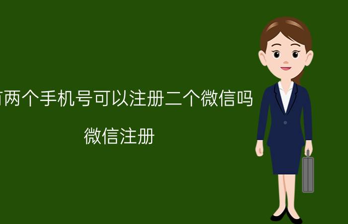 有两个手机号可以注册二个微信吗 微信注册，能不能两次注册用同一手机号？